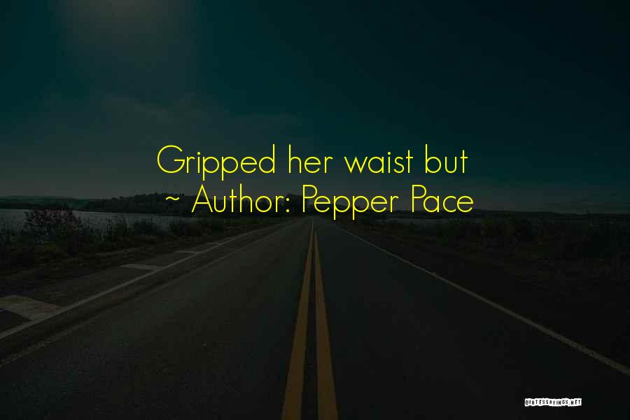 Pepper Pace Quotes: Gripped Her Waist But