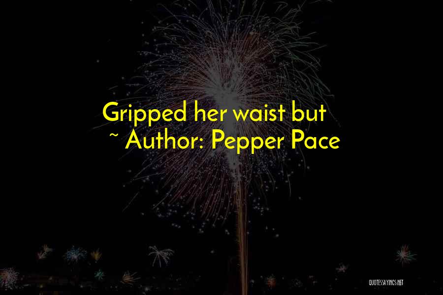 Pepper Pace Quotes: Gripped Her Waist But