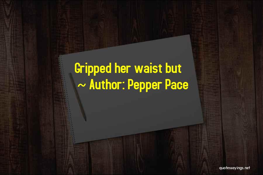 Pepper Pace Quotes: Gripped Her Waist But