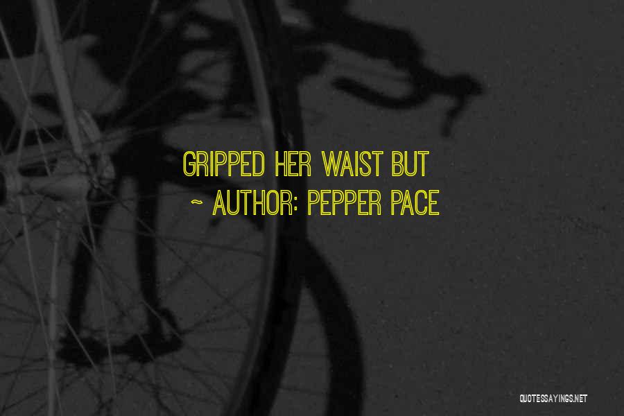 Pepper Pace Quotes: Gripped Her Waist But