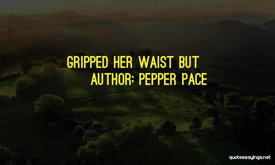 Pepper Pace Quotes: Gripped Her Waist But