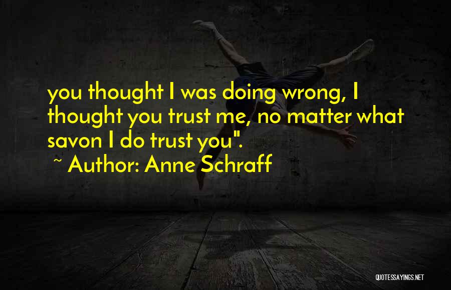 Anne Schraff Quotes: You Thought I Was Doing Wrong, I Thought You Trust Me, No Matter What Savon I Do Trust You.