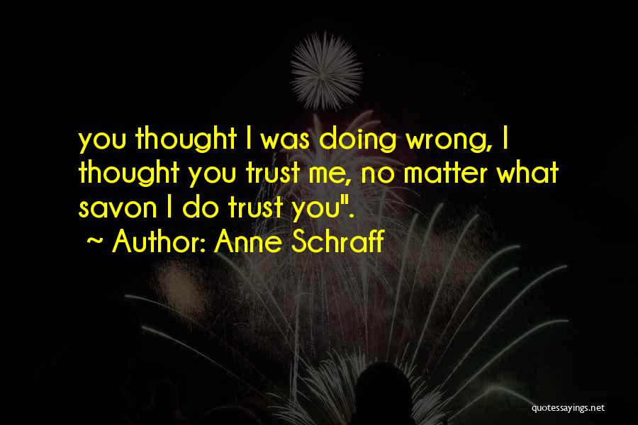 Anne Schraff Quotes: You Thought I Was Doing Wrong, I Thought You Trust Me, No Matter What Savon I Do Trust You.