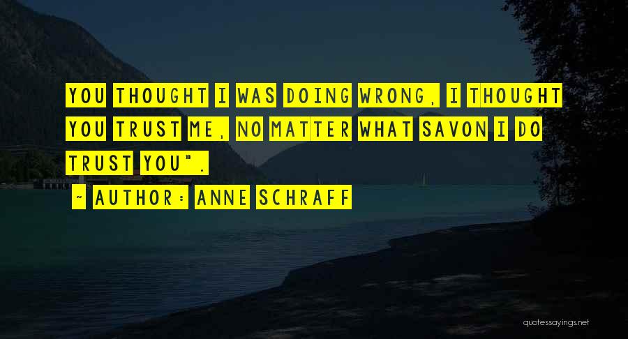 Anne Schraff Quotes: You Thought I Was Doing Wrong, I Thought You Trust Me, No Matter What Savon I Do Trust You.