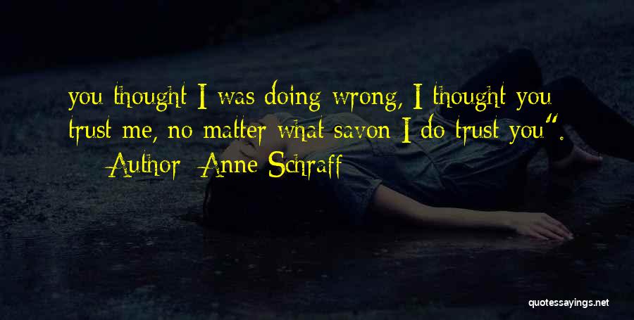 Anne Schraff Quotes: You Thought I Was Doing Wrong, I Thought You Trust Me, No Matter What Savon I Do Trust You.