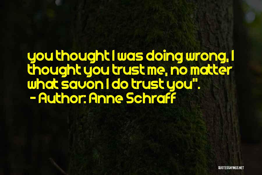 Anne Schraff Quotes: You Thought I Was Doing Wrong, I Thought You Trust Me, No Matter What Savon I Do Trust You.