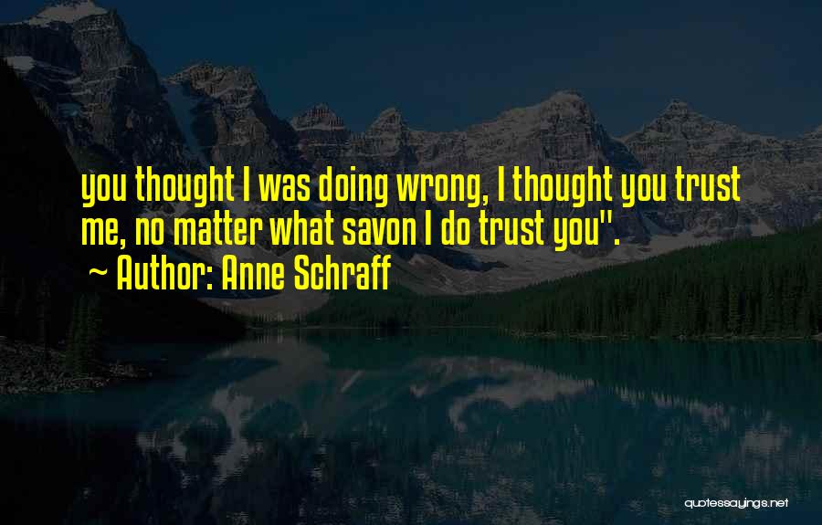 Anne Schraff Quotes: You Thought I Was Doing Wrong, I Thought You Trust Me, No Matter What Savon I Do Trust You.