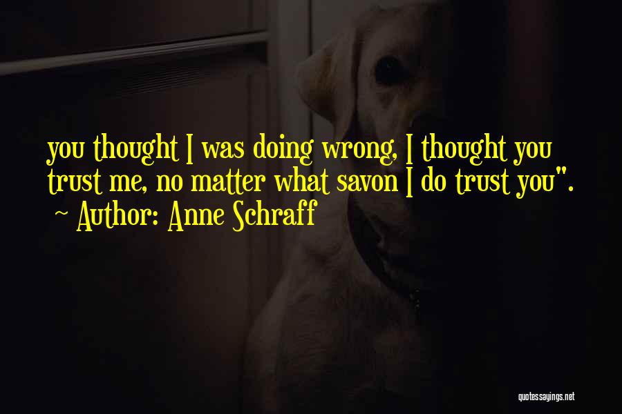 Anne Schraff Quotes: You Thought I Was Doing Wrong, I Thought You Trust Me, No Matter What Savon I Do Trust You.