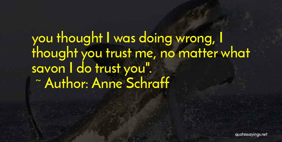 Anne Schraff Quotes: You Thought I Was Doing Wrong, I Thought You Trust Me, No Matter What Savon I Do Trust You.