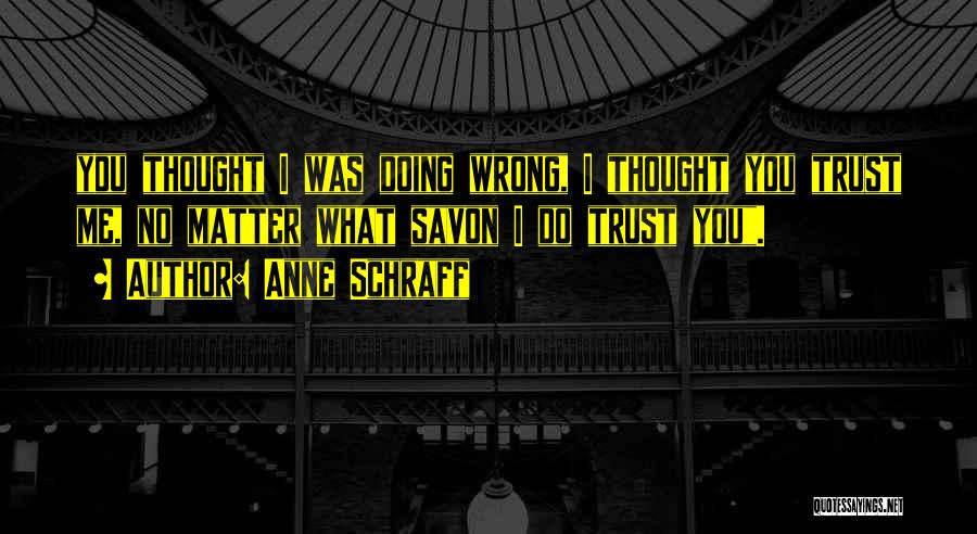 Anne Schraff Quotes: You Thought I Was Doing Wrong, I Thought You Trust Me, No Matter What Savon I Do Trust You.