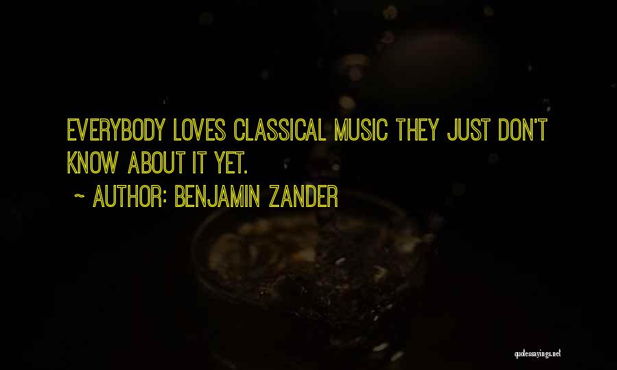 Benjamin Zander Quotes: Everybody Loves Classical Music They Just Don't Know About It Yet.
