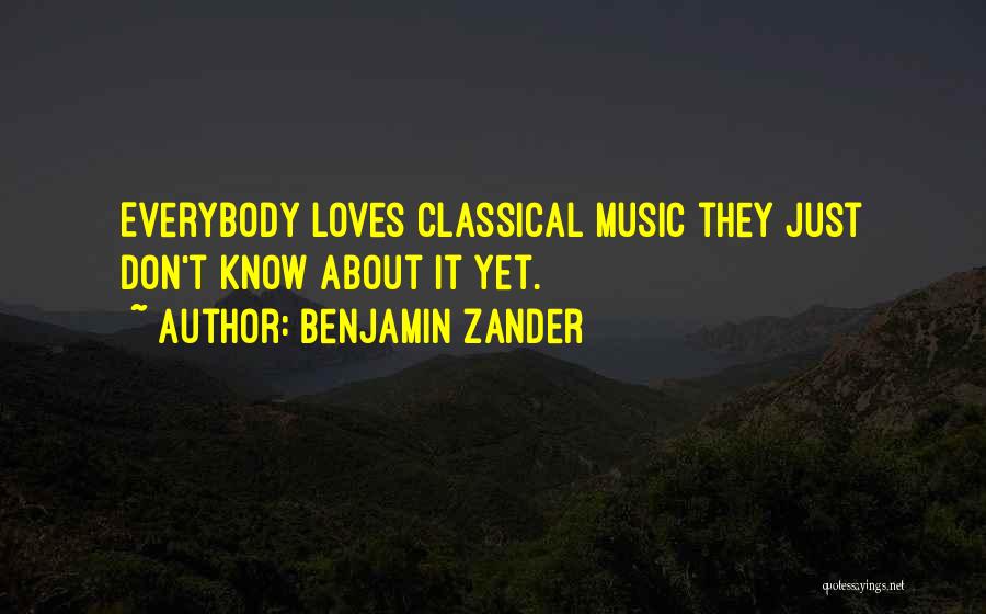 Benjamin Zander Quotes: Everybody Loves Classical Music They Just Don't Know About It Yet.