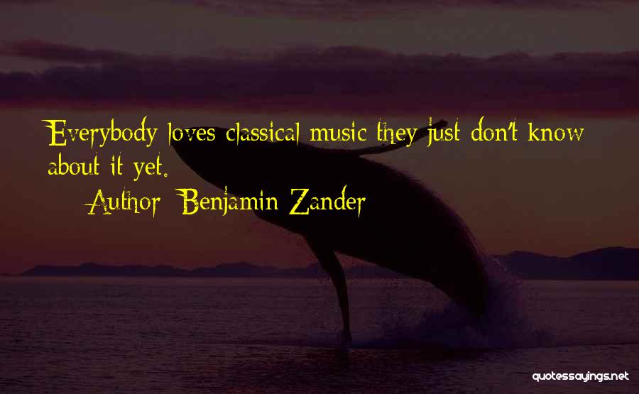 Benjamin Zander Quotes: Everybody Loves Classical Music They Just Don't Know About It Yet.