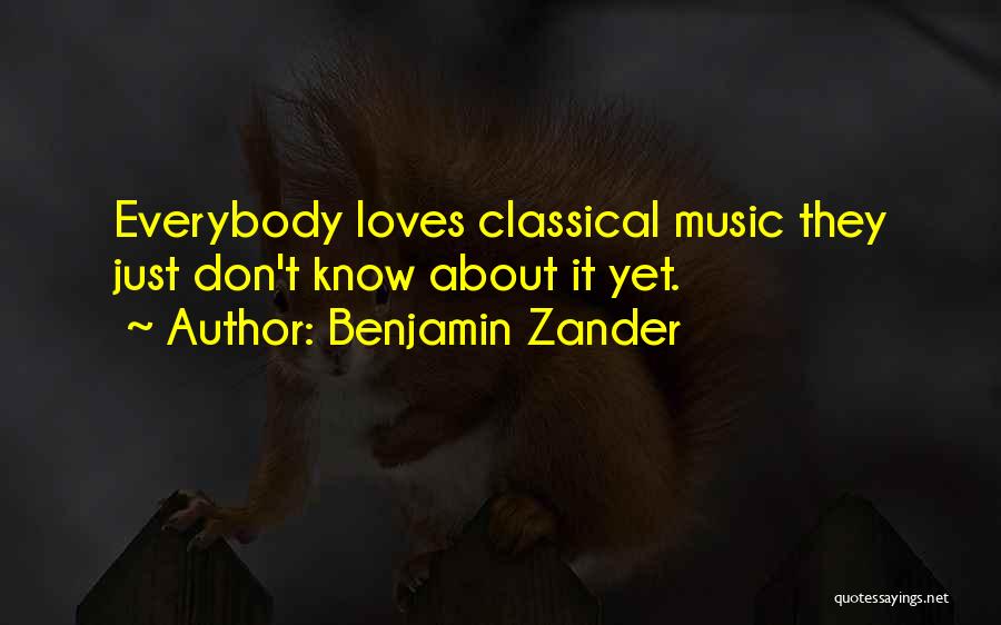 Benjamin Zander Quotes: Everybody Loves Classical Music They Just Don't Know About It Yet.