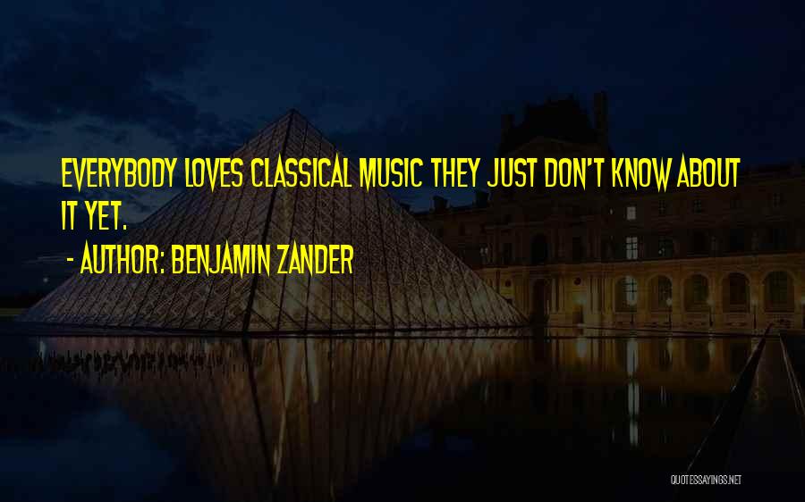 Benjamin Zander Quotes: Everybody Loves Classical Music They Just Don't Know About It Yet.