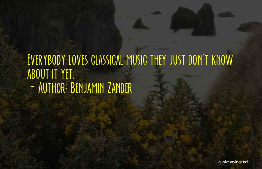 Benjamin Zander Quotes: Everybody Loves Classical Music They Just Don't Know About It Yet.