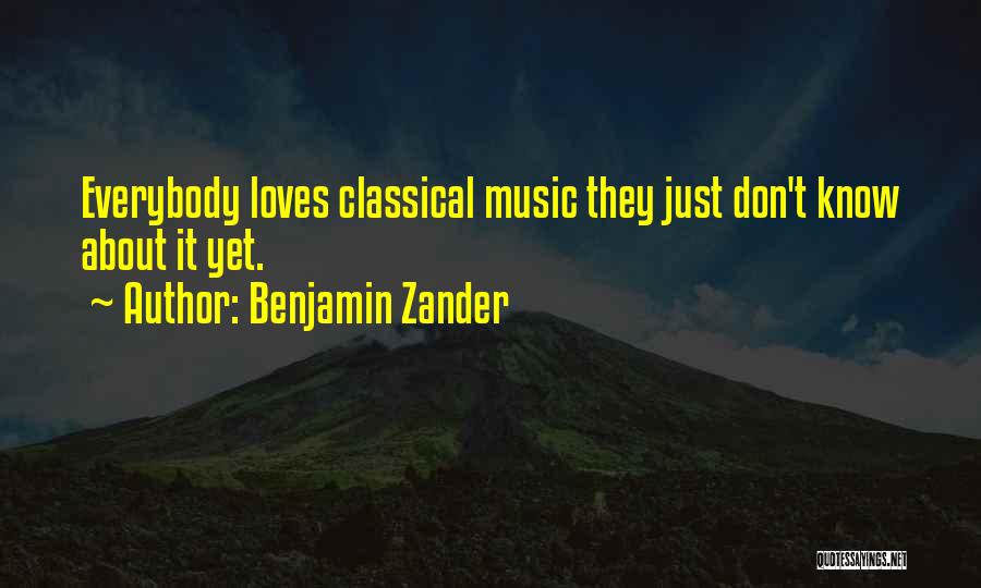 Benjamin Zander Quotes: Everybody Loves Classical Music They Just Don't Know About It Yet.
