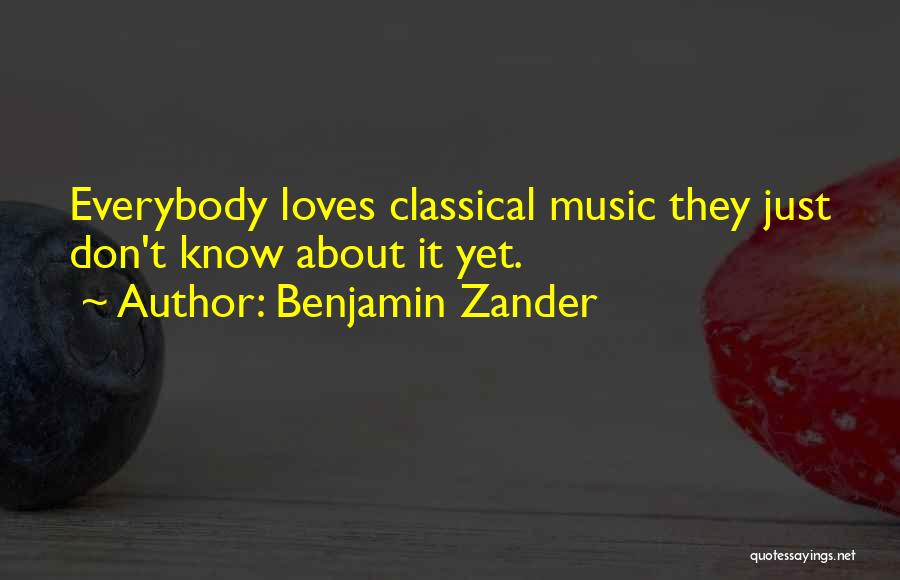 Benjamin Zander Quotes: Everybody Loves Classical Music They Just Don't Know About It Yet.