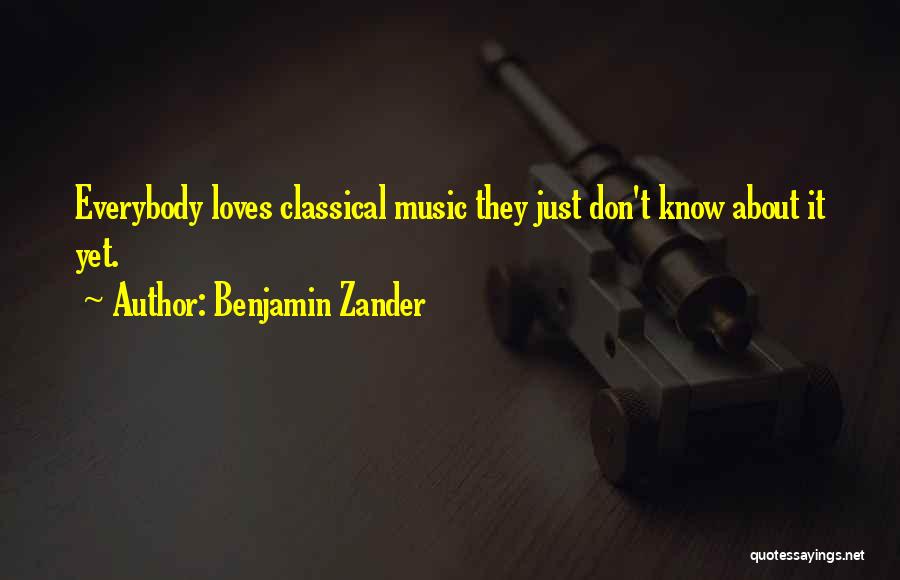 Benjamin Zander Quotes: Everybody Loves Classical Music They Just Don't Know About It Yet.