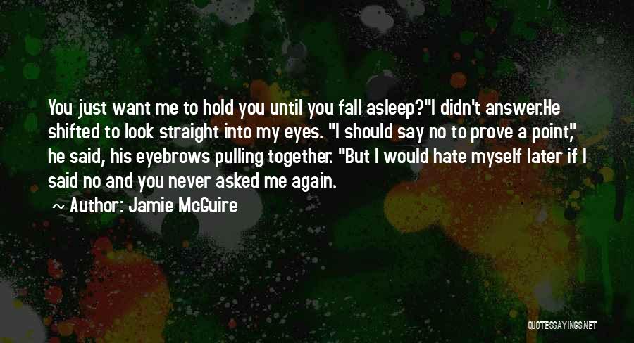 Jamie McGuire Quotes: You Just Want Me To Hold You Until You Fall Asleep?i Didn't Answer.he Shifted To Look Straight Into My Eyes.