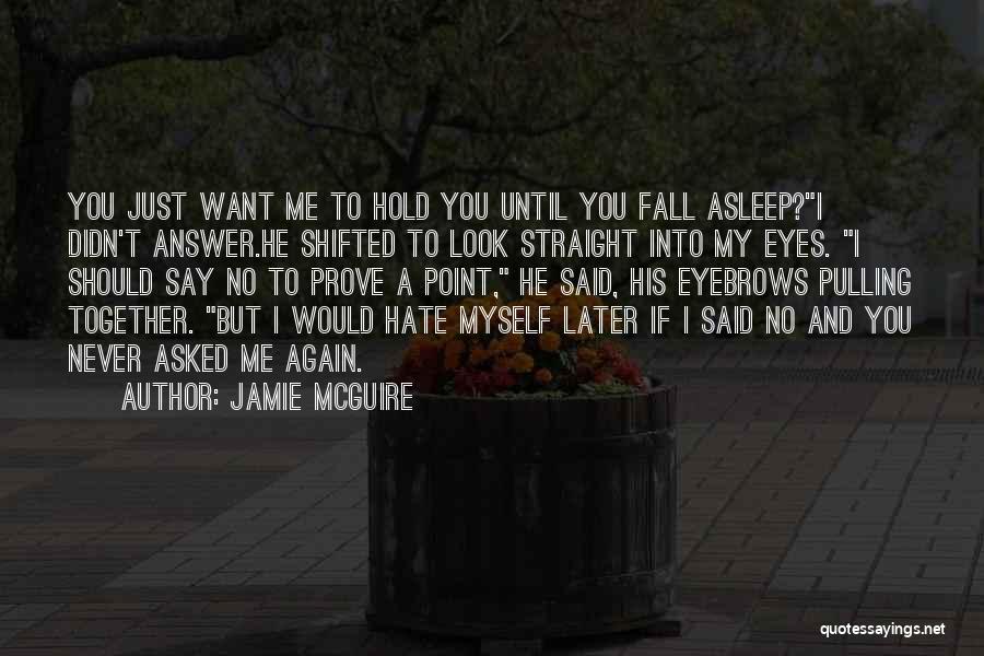 Jamie McGuire Quotes: You Just Want Me To Hold You Until You Fall Asleep?i Didn't Answer.he Shifted To Look Straight Into My Eyes.