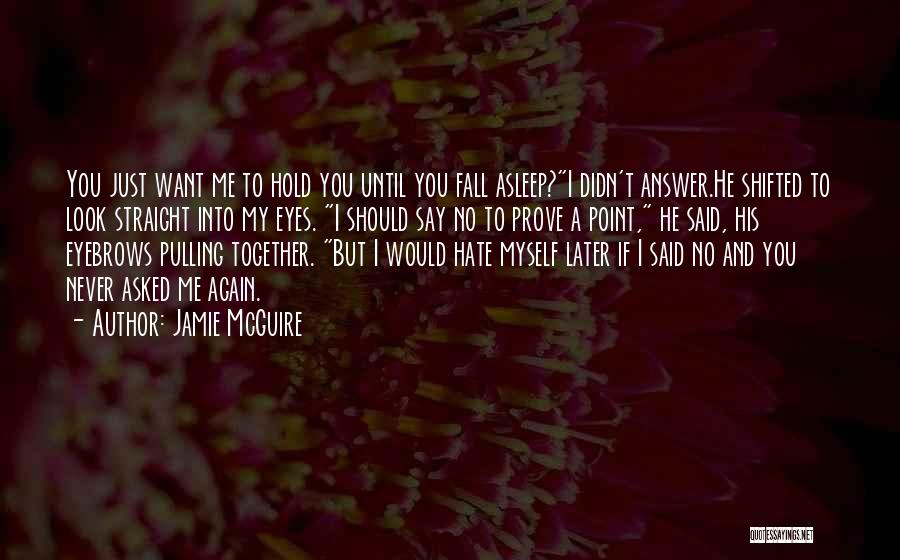 Jamie McGuire Quotes: You Just Want Me To Hold You Until You Fall Asleep?i Didn't Answer.he Shifted To Look Straight Into My Eyes.