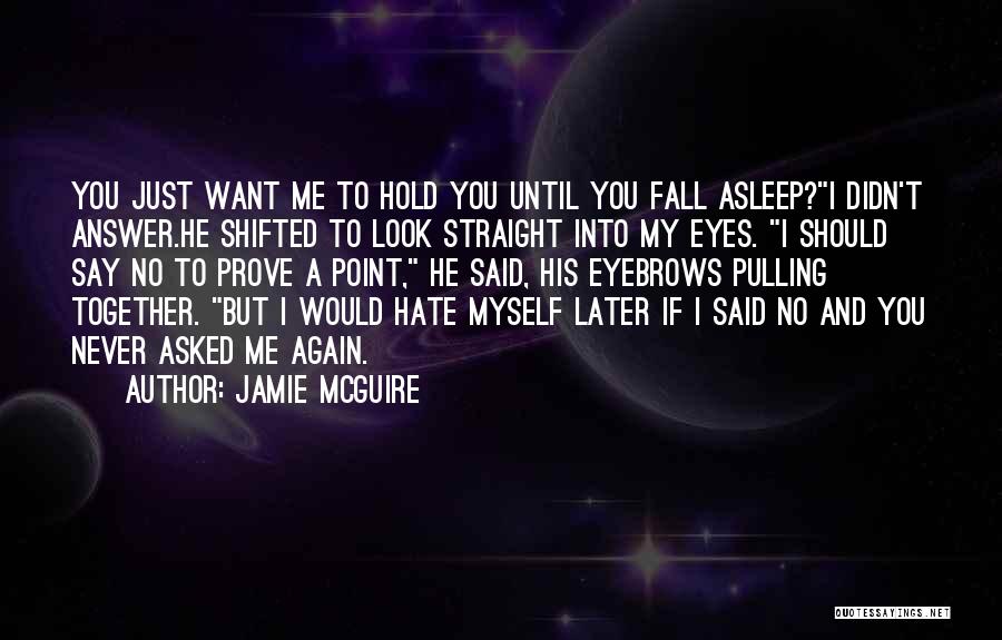 Jamie McGuire Quotes: You Just Want Me To Hold You Until You Fall Asleep?i Didn't Answer.he Shifted To Look Straight Into My Eyes.