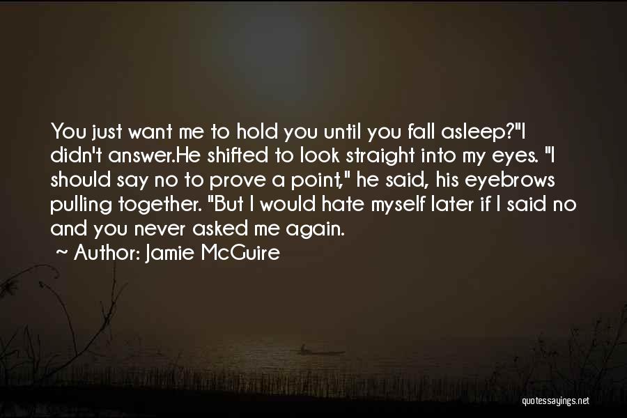 Jamie McGuire Quotes: You Just Want Me To Hold You Until You Fall Asleep?i Didn't Answer.he Shifted To Look Straight Into My Eyes.