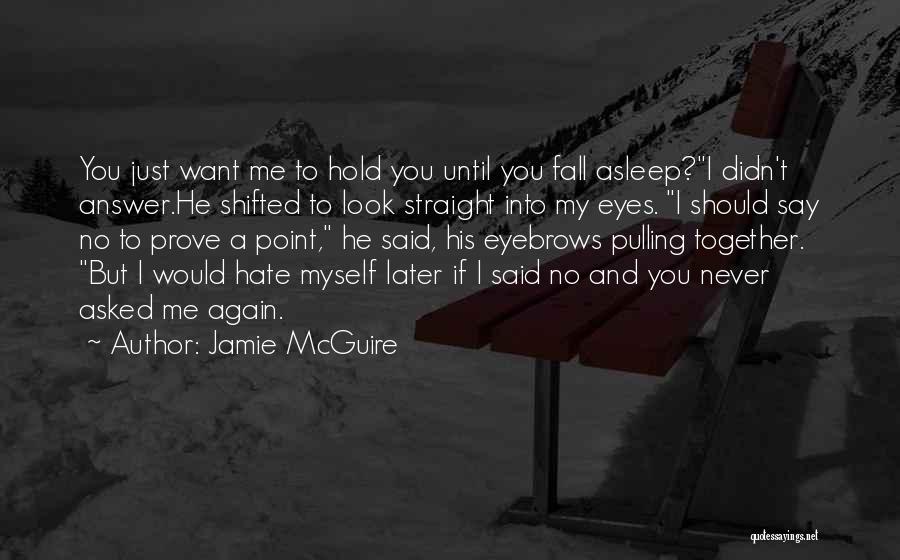 Jamie McGuire Quotes: You Just Want Me To Hold You Until You Fall Asleep?i Didn't Answer.he Shifted To Look Straight Into My Eyes.