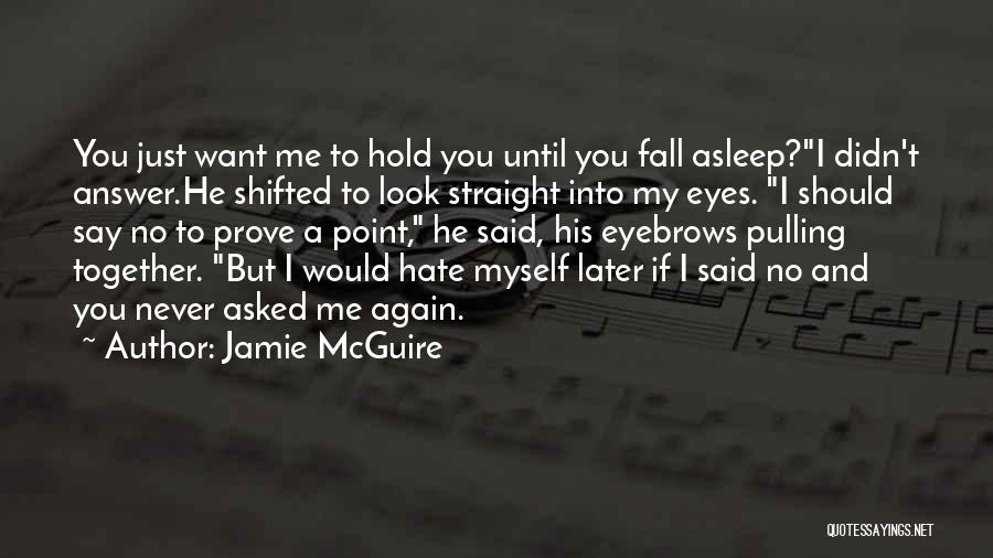 Jamie McGuire Quotes: You Just Want Me To Hold You Until You Fall Asleep?i Didn't Answer.he Shifted To Look Straight Into My Eyes.