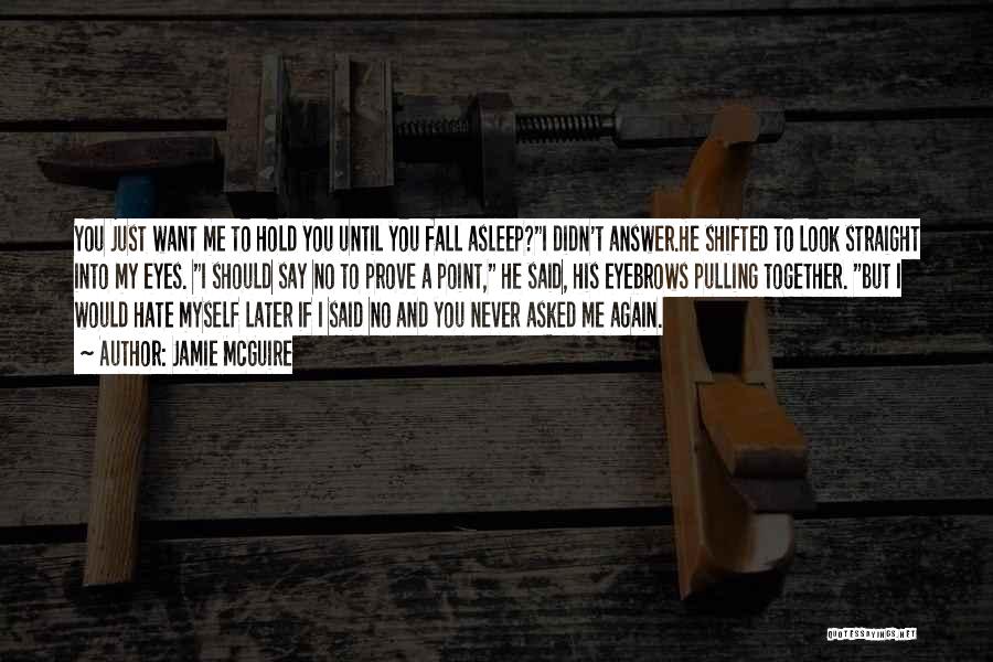 Jamie McGuire Quotes: You Just Want Me To Hold You Until You Fall Asleep?i Didn't Answer.he Shifted To Look Straight Into My Eyes.