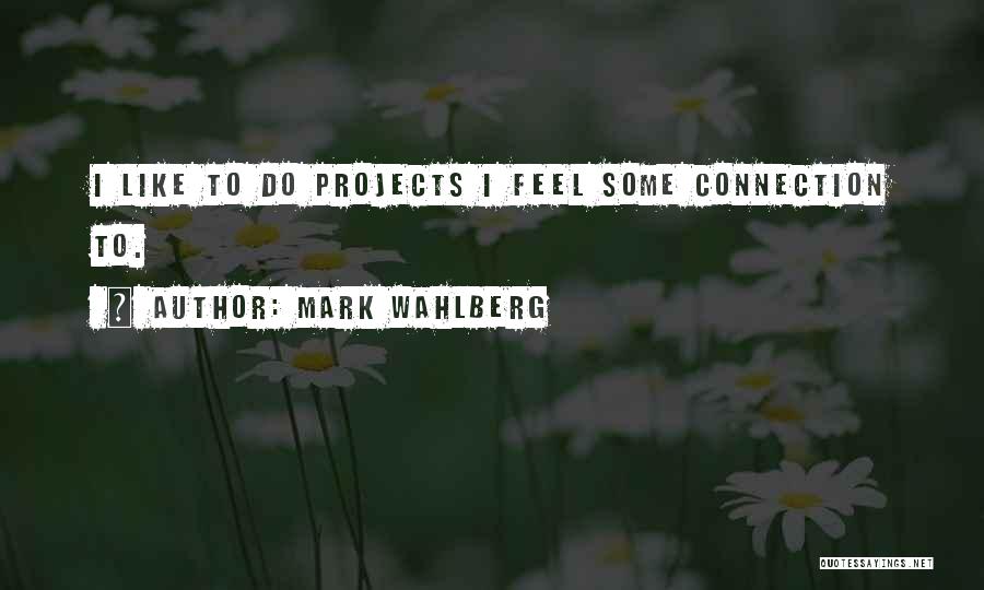 Mark Wahlberg Quotes: I Like To Do Projects I Feel Some Connection To.