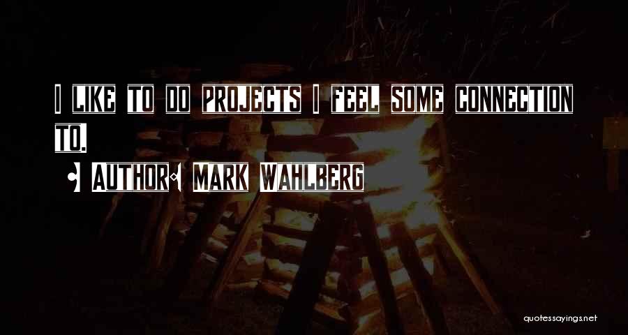 Mark Wahlberg Quotes: I Like To Do Projects I Feel Some Connection To.