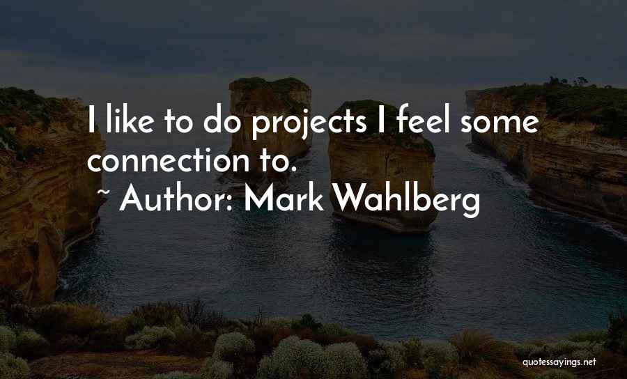 Mark Wahlberg Quotes: I Like To Do Projects I Feel Some Connection To.