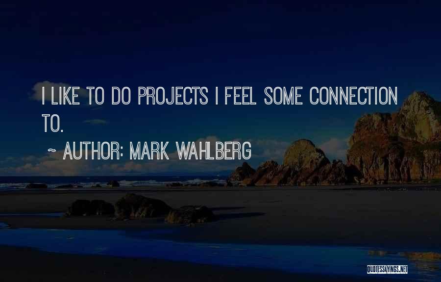 Mark Wahlberg Quotes: I Like To Do Projects I Feel Some Connection To.