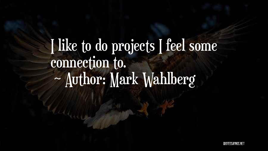 Mark Wahlberg Quotes: I Like To Do Projects I Feel Some Connection To.