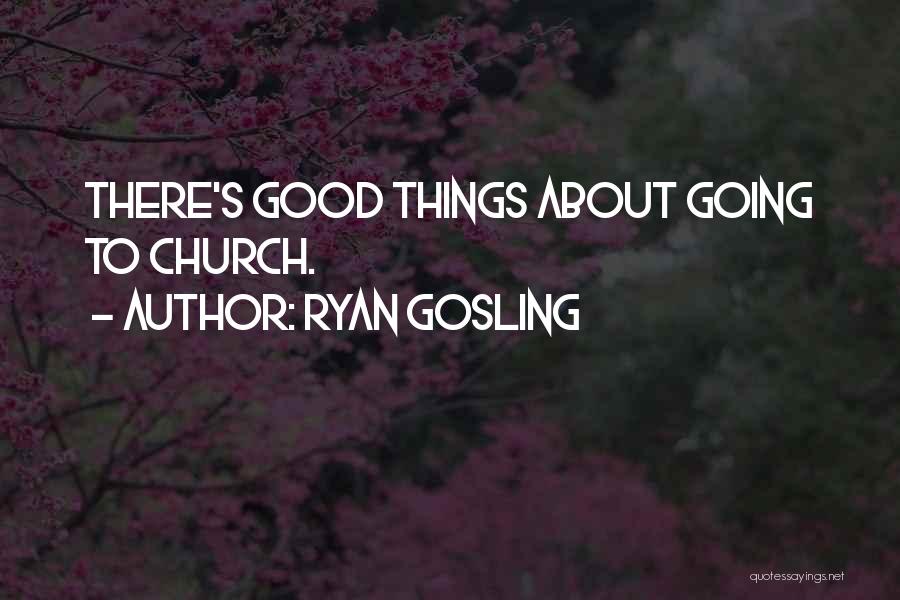 Ryan Gosling Quotes: There's Good Things About Going To Church.