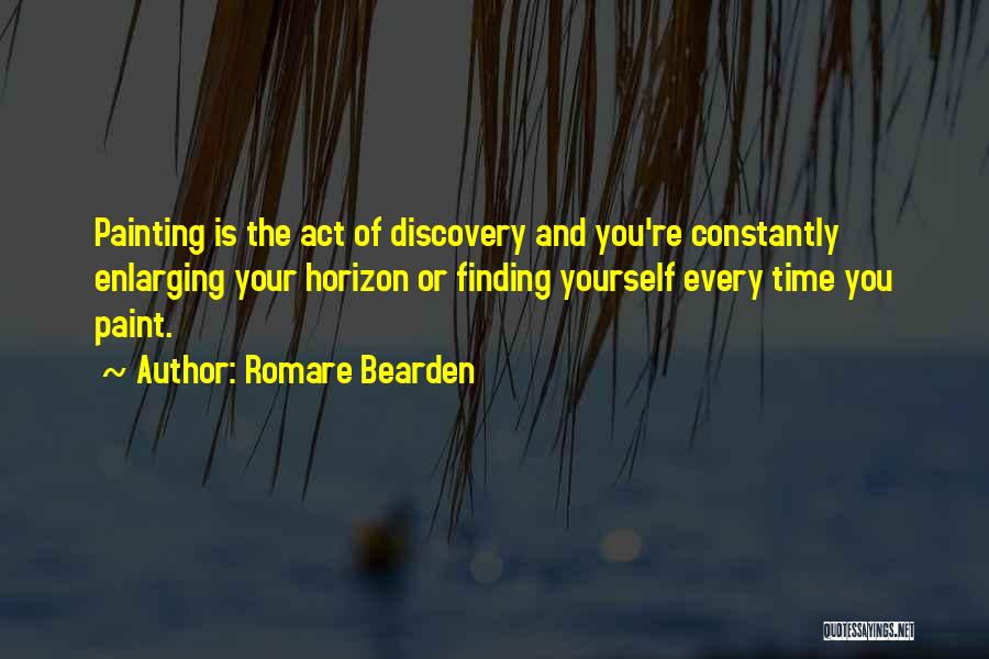 Romare Bearden Quotes: Painting Is The Act Of Discovery And You're Constantly Enlarging Your Horizon Or Finding Yourself Every Time You Paint.