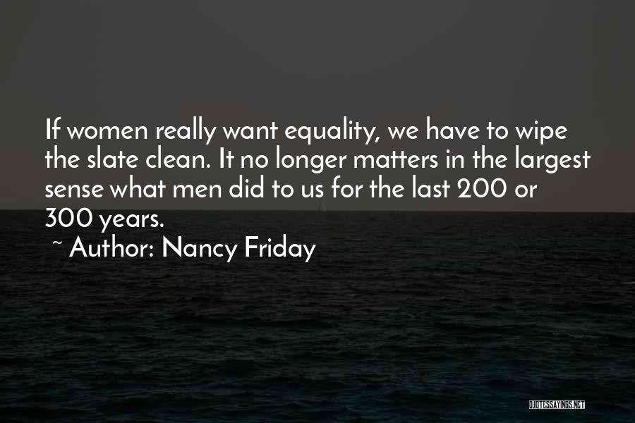 Nancy Friday Quotes: If Women Really Want Equality, We Have To Wipe The Slate Clean. It No Longer Matters In The Largest Sense