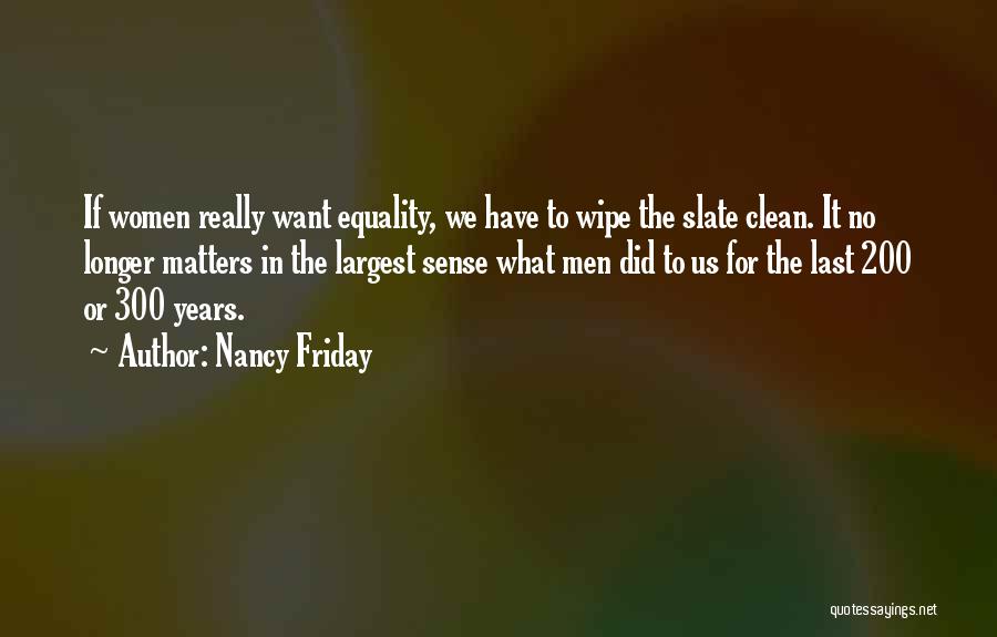 Nancy Friday Quotes: If Women Really Want Equality, We Have To Wipe The Slate Clean. It No Longer Matters In The Largest Sense