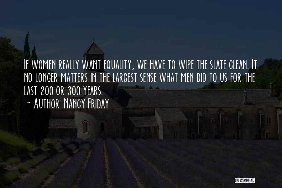Nancy Friday Quotes: If Women Really Want Equality, We Have To Wipe The Slate Clean. It No Longer Matters In The Largest Sense