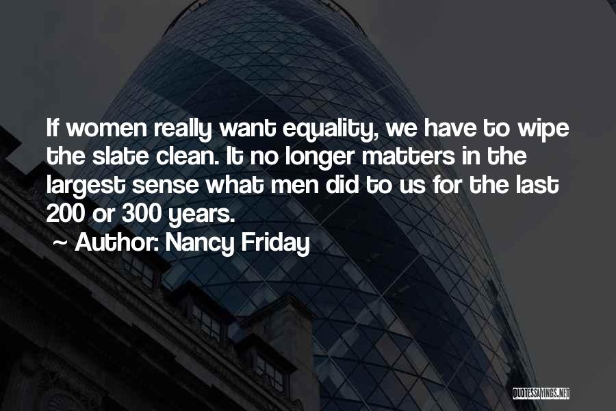 Nancy Friday Quotes: If Women Really Want Equality, We Have To Wipe The Slate Clean. It No Longer Matters In The Largest Sense