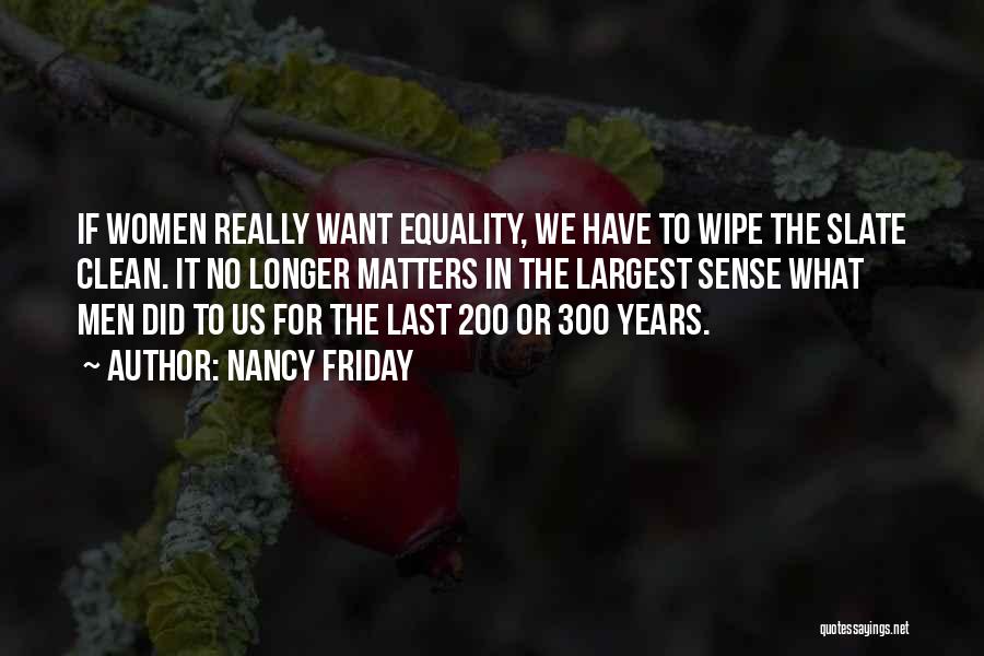 Nancy Friday Quotes: If Women Really Want Equality, We Have To Wipe The Slate Clean. It No Longer Matters In The Largest Sense