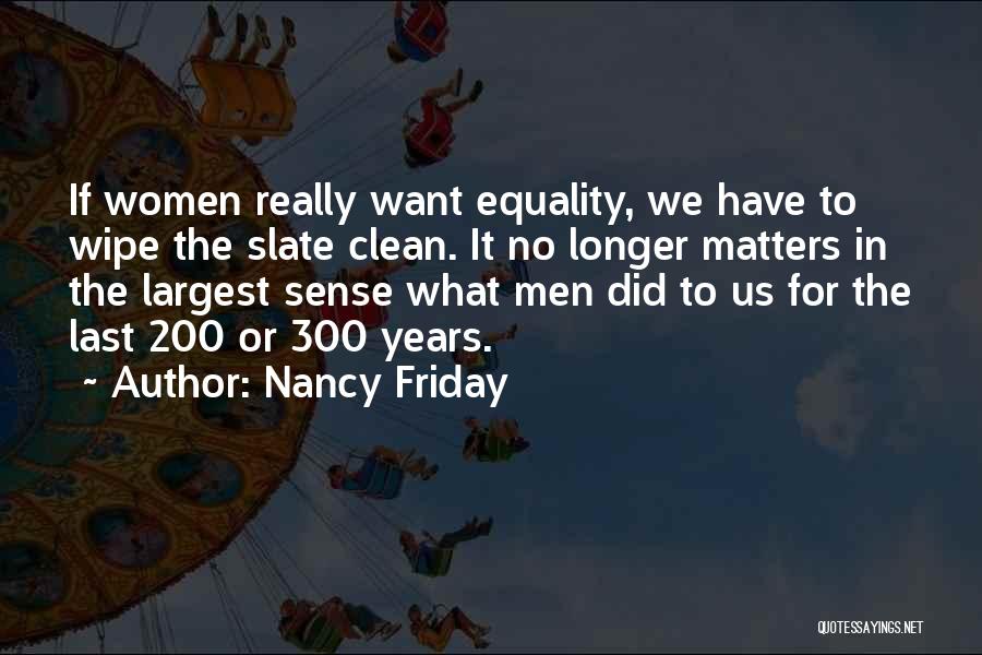 Nancy Friday Quotes: If Women Really Want Equality, We Have To Wipe The Slate Clean. It No Longer Matters In The Largest Sense