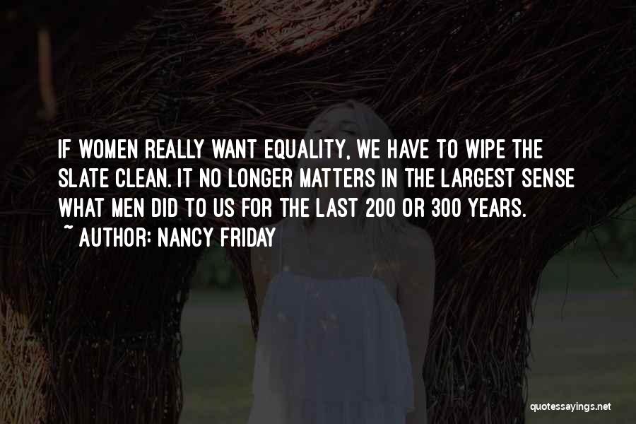 Nancy Friday Quotes: If Women Really Want Equality, We Have To Wipe The Slate Clean. It No Longer Matters In The Largest Sense