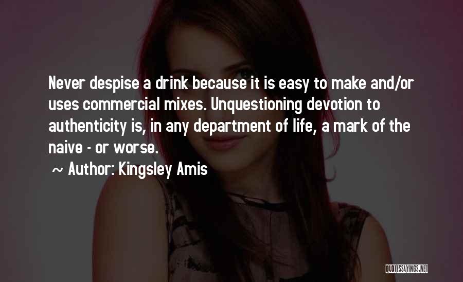 Kingsley Amis Quotes: Never Despise A Drink Because It Is Easy To Make And/or Uses Commercial Mixes. Unquestioning Devotion To Authenticity Is, In