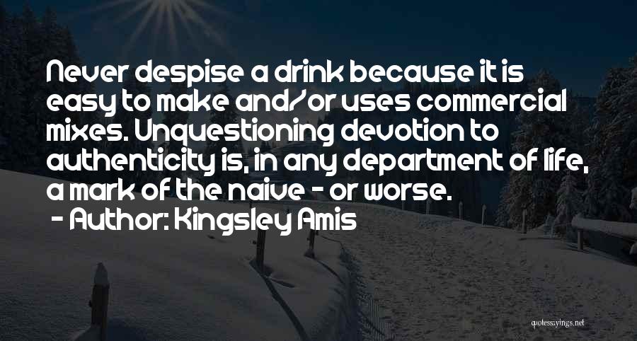 Kingsley Amis Quotes: Never Despise A Drink Because It Is Easy To Make And/or Uses Commercial Mixes. Unquestioning Devotion To Authenticity Is, In