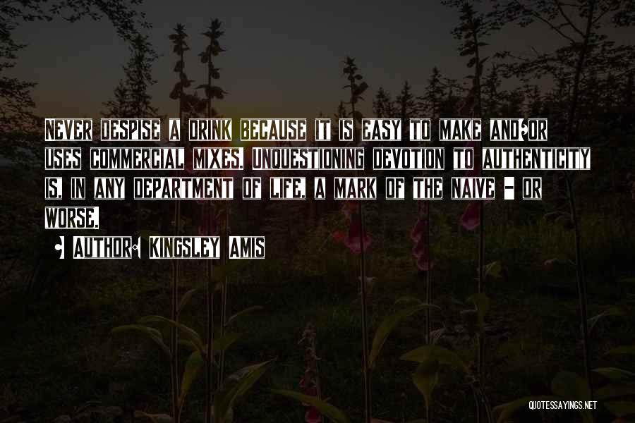 Kingsley Amis Quotes: Never Despise A Drink Because It Is Easy To Make And/or Uses Commercial Mixes. Unquestioning Devotion To Authenticity Is, In