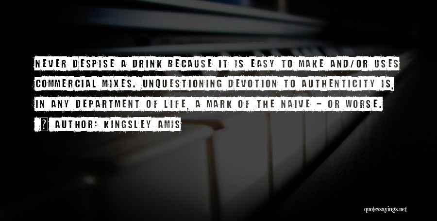 Kingsley Amis Quotes: Never Despise A Drink Because It Is Easy To Make And/or Uses Commercial Mixes. Unquestioning Devotion To Authenticity Is, In