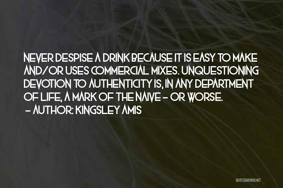 Kingsley Amis Quotes: Never Despise A Drink Because It Is Easy To Make And/or Uses Commercial Mixes. Unquestioning Devotion To Authenticity Is, In